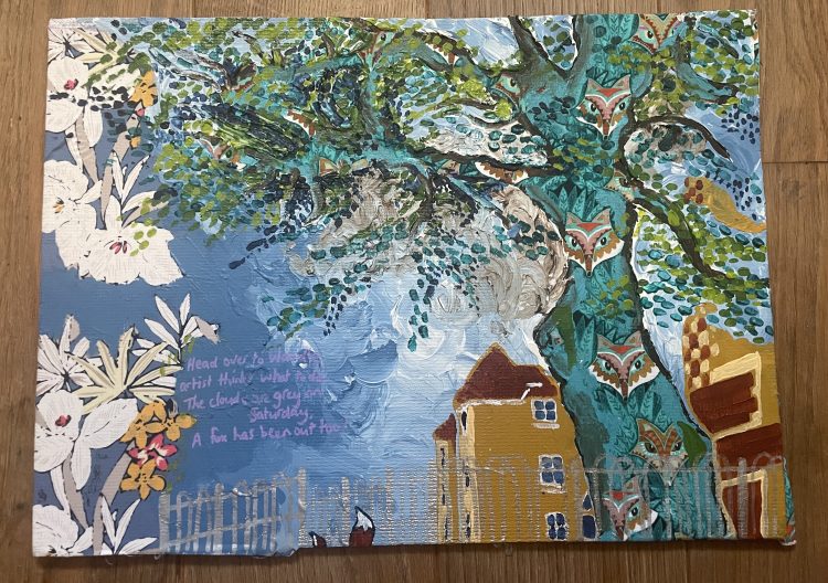 Mixed media representation of Bishopsford House layering acrylic paint over fabric building up pattern and colour. Some writing reads Head over to the Wandle, artist thinks what to do. The clouds are grey on Saturday. A fox has been out too.